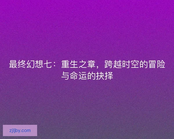 最终幻想七：重生之章，跨越时空的冒险与命运的抉择