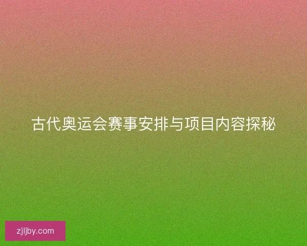 古代奥运会赛事安排与项目内容探秘